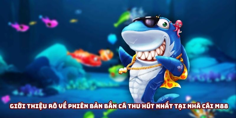 Giới thiệu rõ về phiên bản bắn cá thu hút nhất tại nhà cái M88