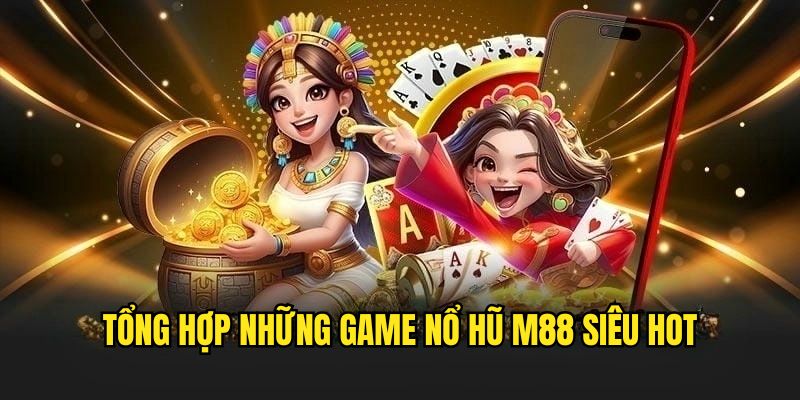 Khám phá những siêu phẩm nổ hũ cực hot tại M88