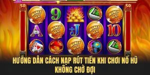 Cách nạp rút tiền khi chơi nổ hũ
