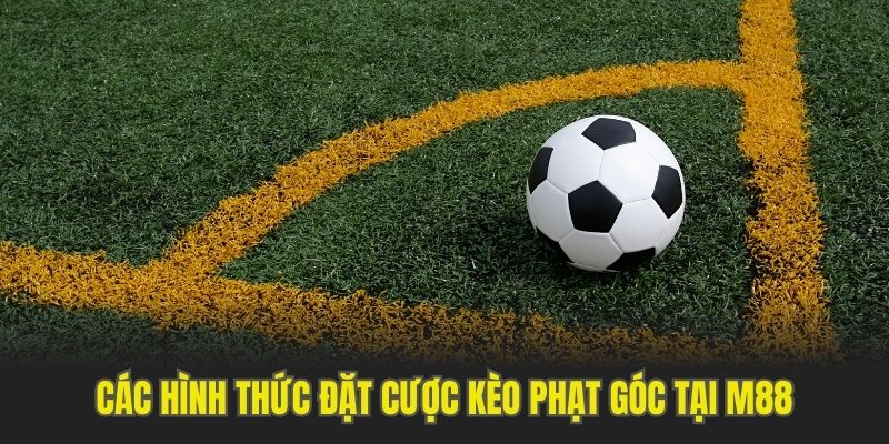 Các hình thức đặt cược kèo phạt góc được yêu thích tại M88