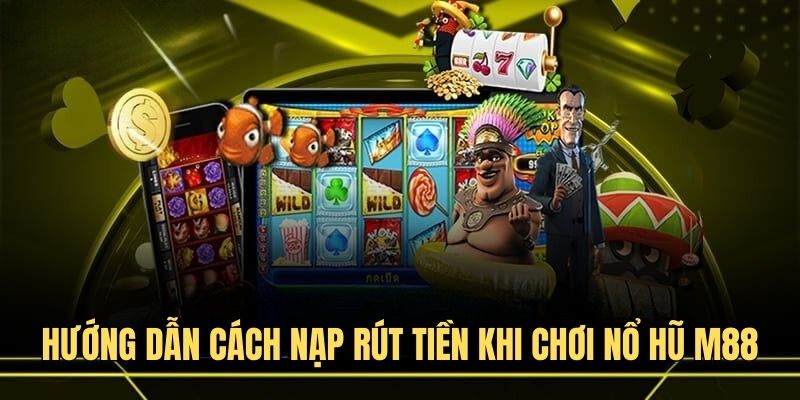 Hướng dẫn cách nạp rút tiền khi chơi nổ hũ