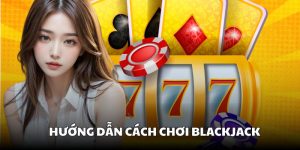Hướng dẫn chơi Blackjack